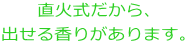 直火式だから、出せる香りがあります。
